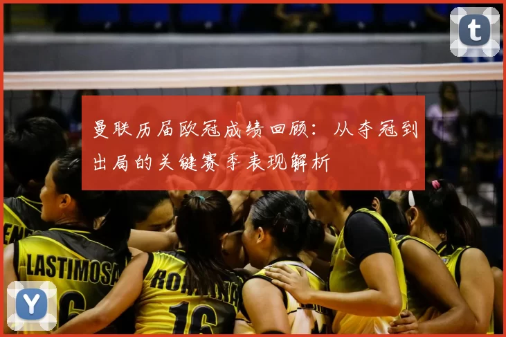 曼联历届欧冠成绩回顾：从夺冠到出局的关键赛季表现解析