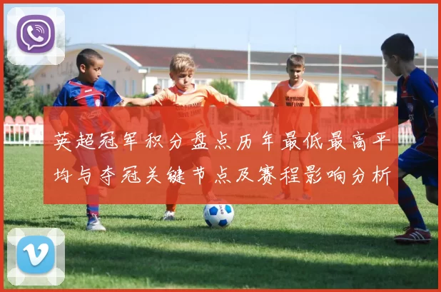 英超冠军积分盘点历年最低最高平均与夺冠关键节点及赛程影响分析