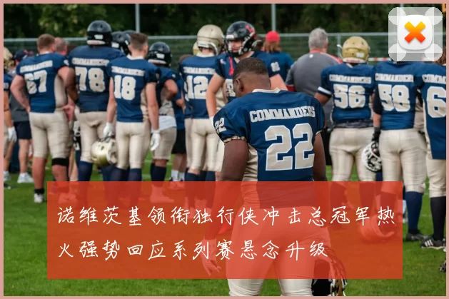 诺维茨基领衔独行侠冲击总冠军热火强势回应系列赛悬念升级