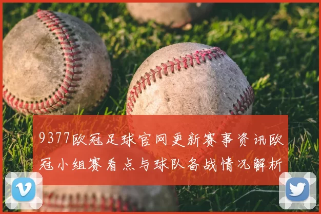 9377欧冠足球官网更新赛事资讯欧冠小组赛看点与球队备战情况解析