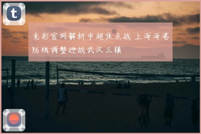 竞彩官网解析中超焦点战 上海海港防线调整迎战武汉三镇