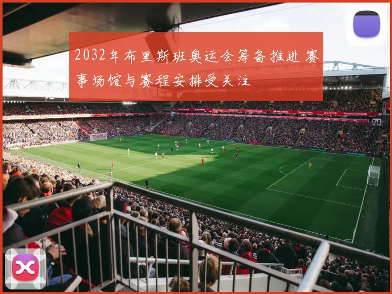2032年布里斯班奥运会筹备推进 赛事场馆与赛程安排受关注