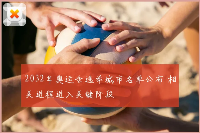 2032年奥运会选举城市名单公布 相关进程进入关键阶段