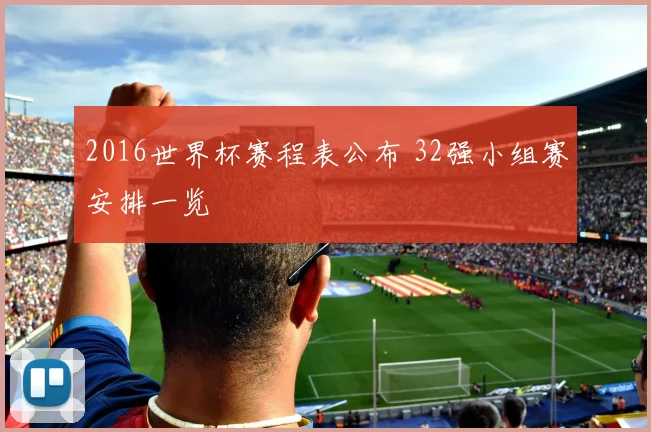 2016世界杯赛程表公布 32强小组赛安排一览