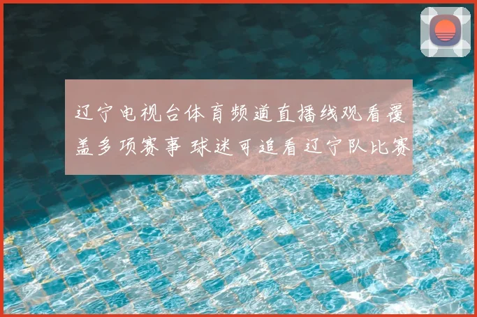 辽宁电视台体育频道直播线观看覆盖多项赛事 球迷可追看辽宁队比赛实况