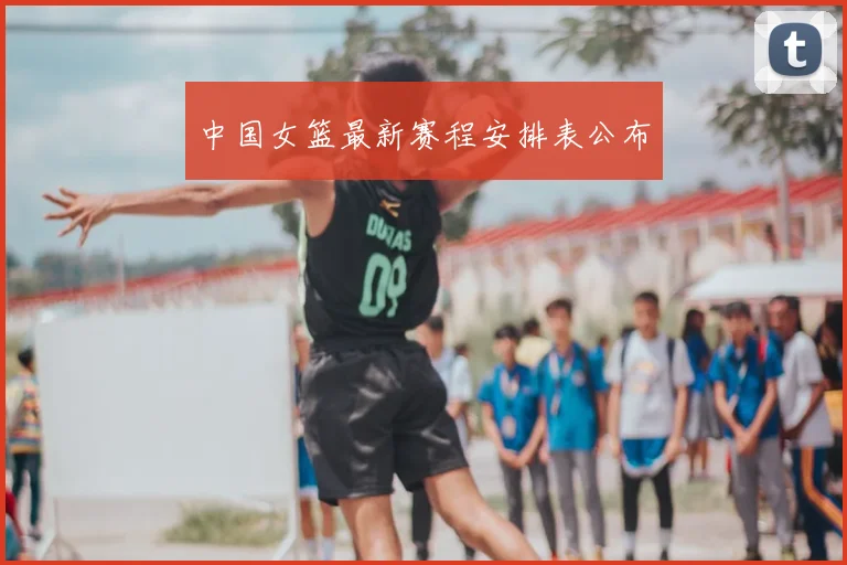 中国女篮最新赛程安排表公布