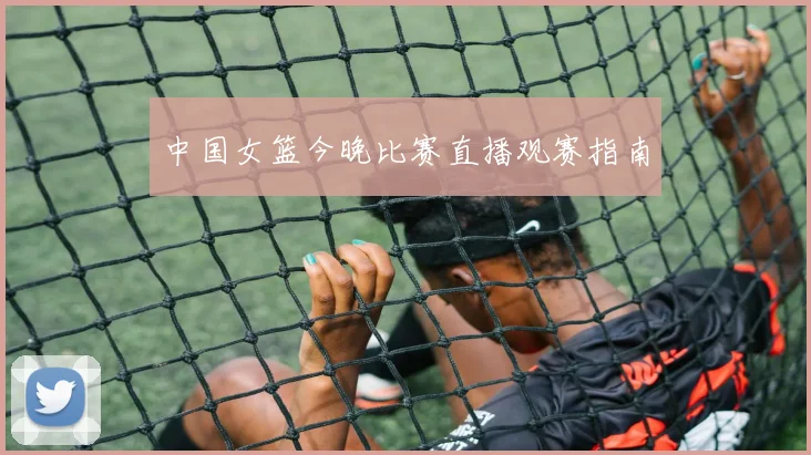 中国女篮今晚比赛直播观赛指南