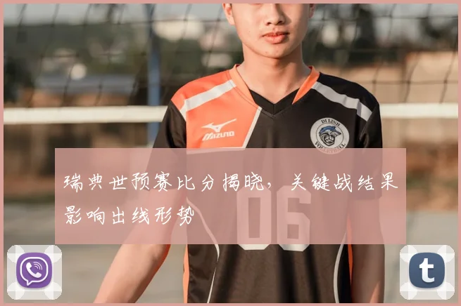 瑞典世预赛比分揭晓，关键战结果影响出线形势
