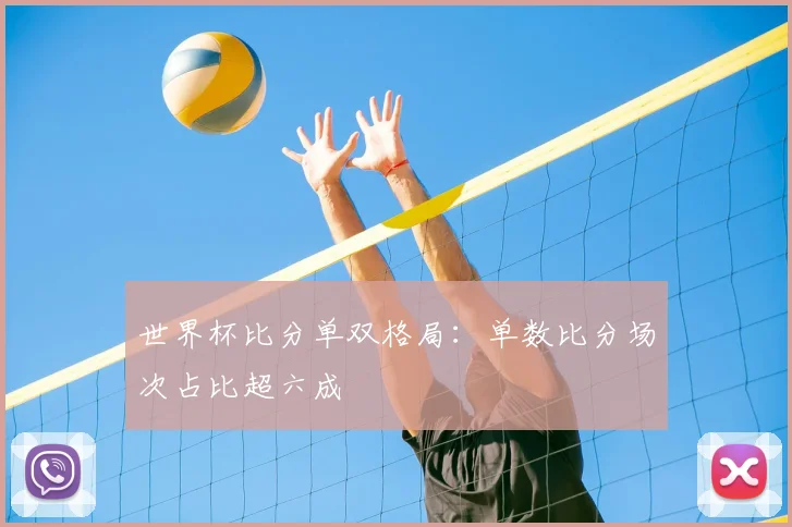 世界杯比分单双格局：单数比分场次占比超六成