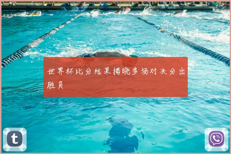世界杯比分结果揭晓多场对决分出胜负