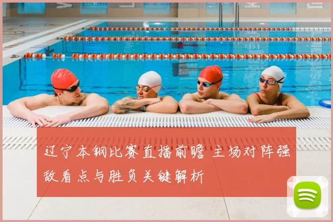 辽宁本钢比赛直播前瞻 主场对阵强敌看点与胜负关键解析