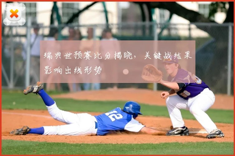 瑞典世预赛比分揭晓,关键战结果影响出线形势
