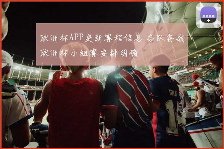 欧洲杯APP更新赛程信息 各队备战欧洲杯小组赛安排明确