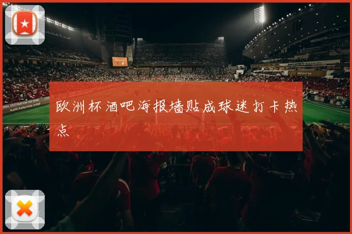 欧洲杯酒吧海报墙贴成球迷打卡热点