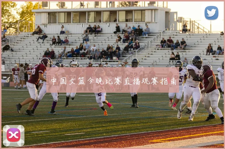 中国女篮今晚比赛直播观赛指南